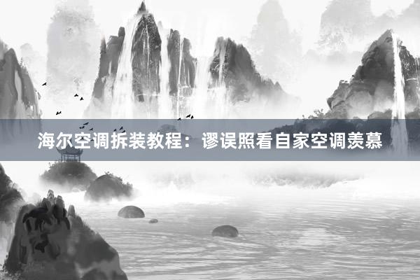 海尔空调拆装教程：谬误照看自家空调羡慕