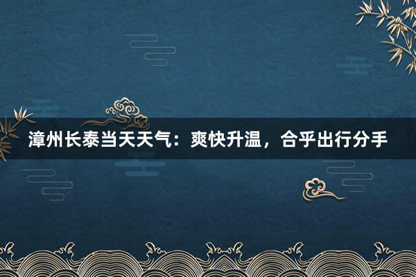 漳州长泰当天天气：爽快升温，合乎出行分手